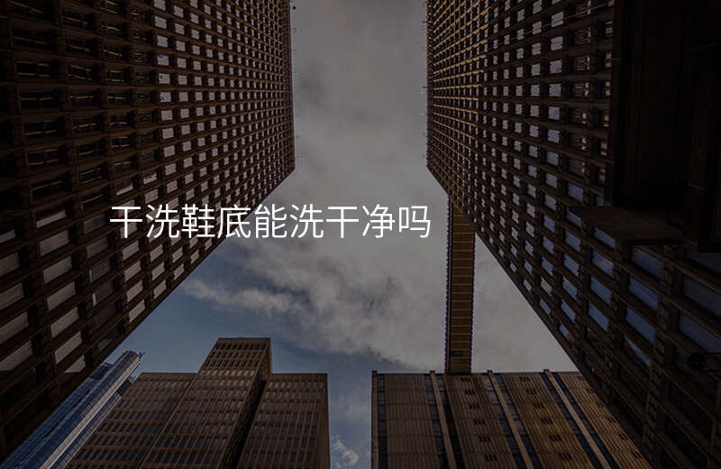 干洗鞋底能洗干净吗