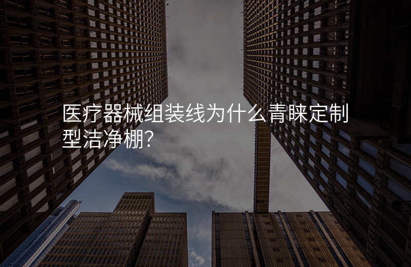 医疗器械组装线为什么青睐定制型洁净棚?