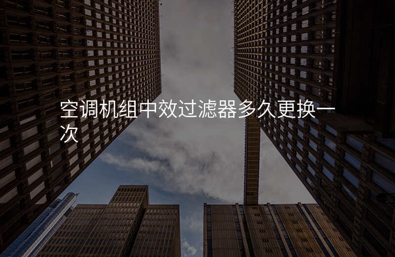 空调机组中效过滤器多久更换一次