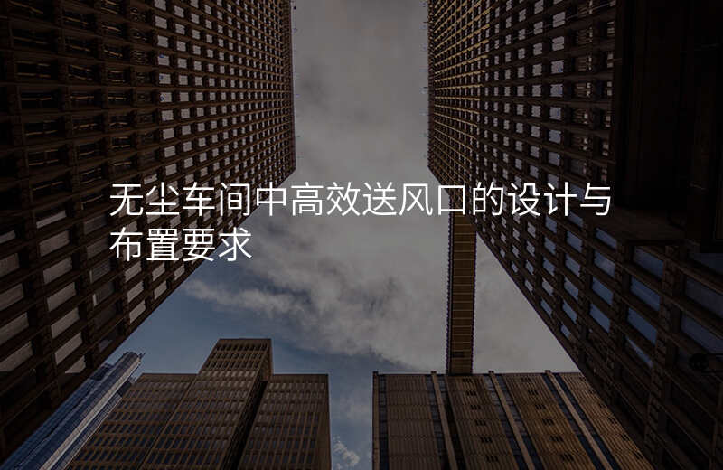 无尘车间中高效送风口的设计与布置要求