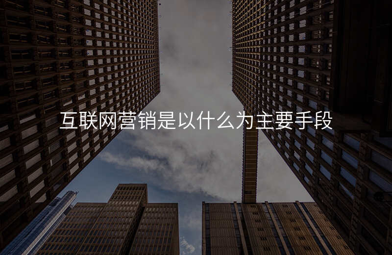 互联网营销是以什么为主要手段