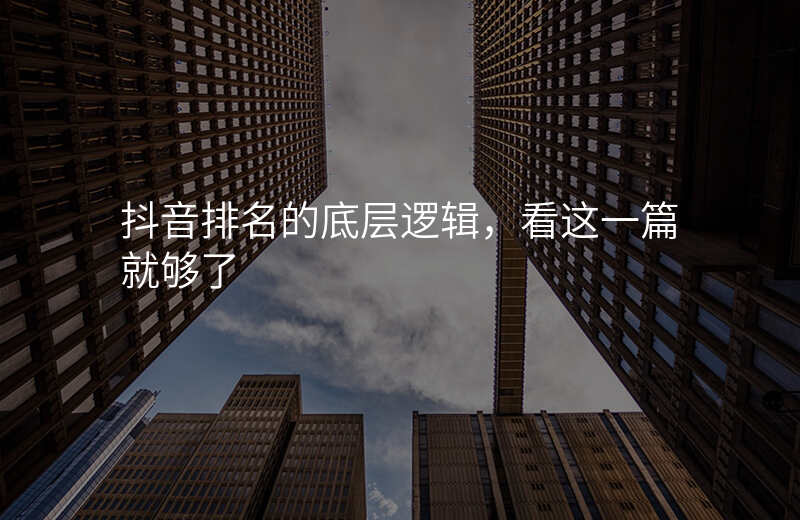 抖音排名的底层逻辑,看这一篇就够了
