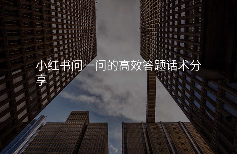 小红书问一问的高效答题话术分享