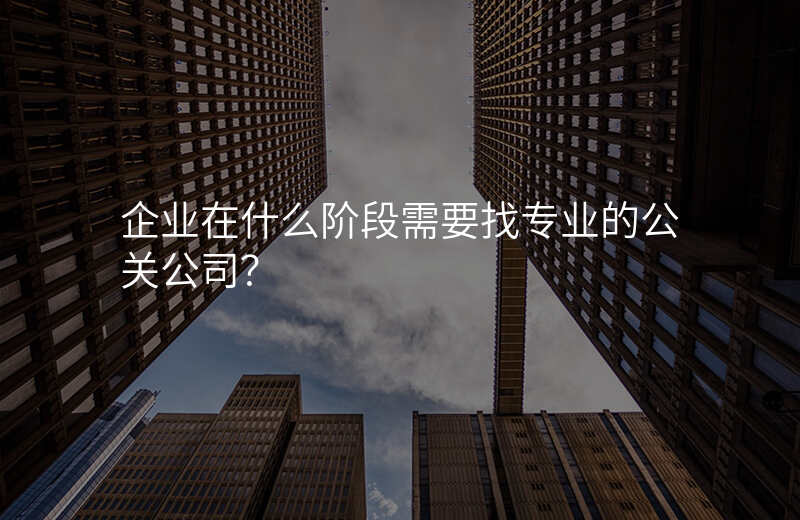 企业在什么阶段需要找专业的公关公司?