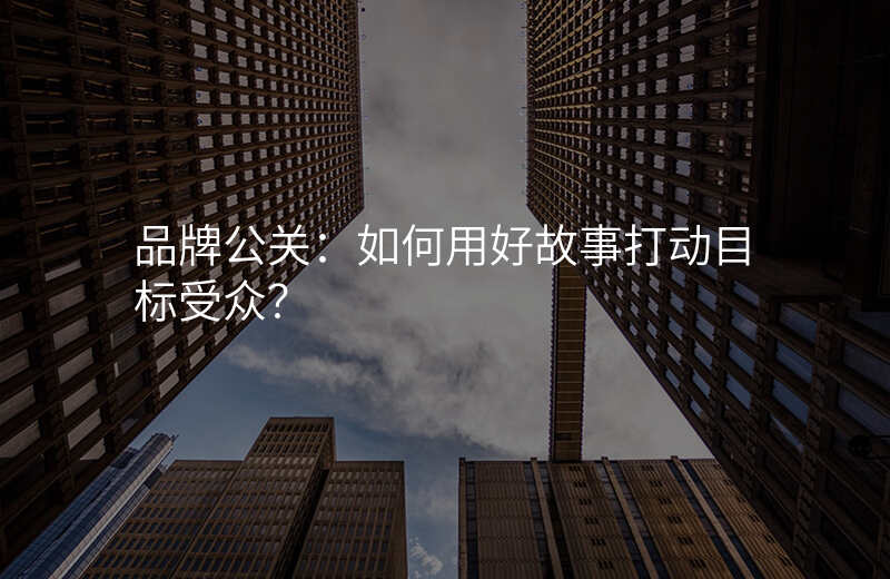 品牌公关:如何用好故事打动目标受众?