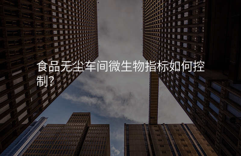 食品无尘车间微生物指标如何控制?