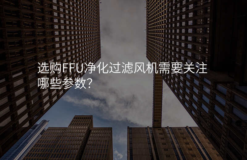选购FFU净化过滤风机需要关注哪些参数?