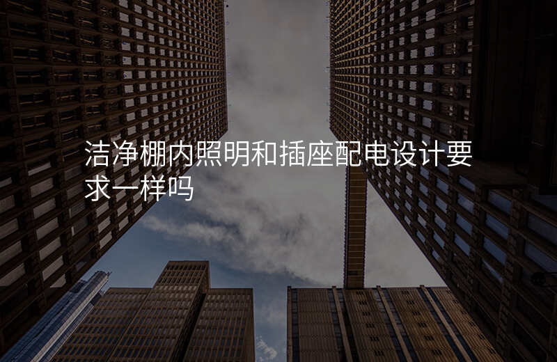 洁净棚内照明和插座配电设计要求一样吗