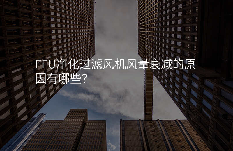 FFU净化过滤风机风量衰减的原因有哪些?