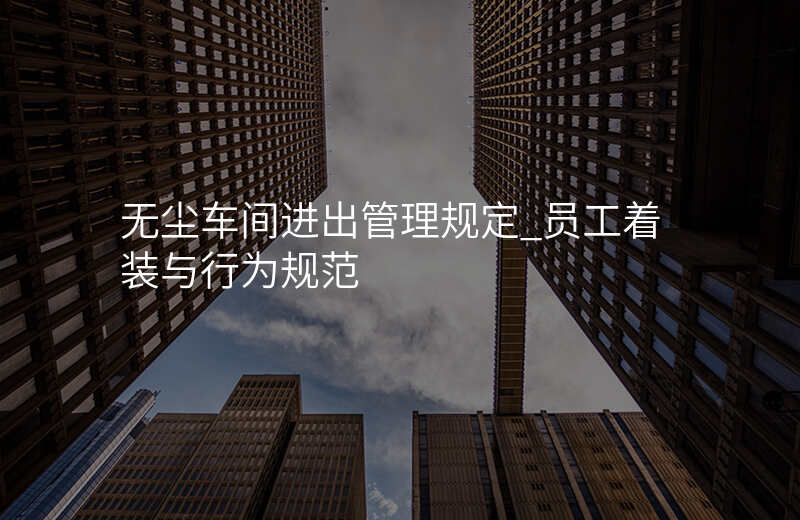无尘车间进出管理规定_员工着装与行为规范
