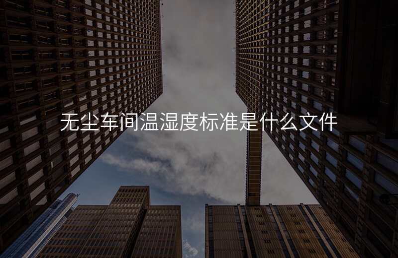 无尘车间温湿度标准是什么文件
