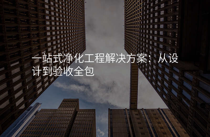 一站式净化工程解决方案:从设计到验收全包