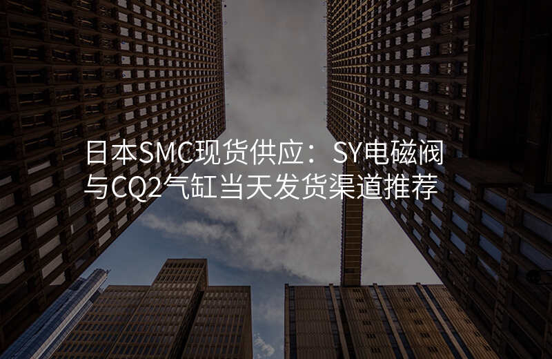 日本SMC现货供应:SY电磁阀与CQ2气缸当天发货渠道推荐