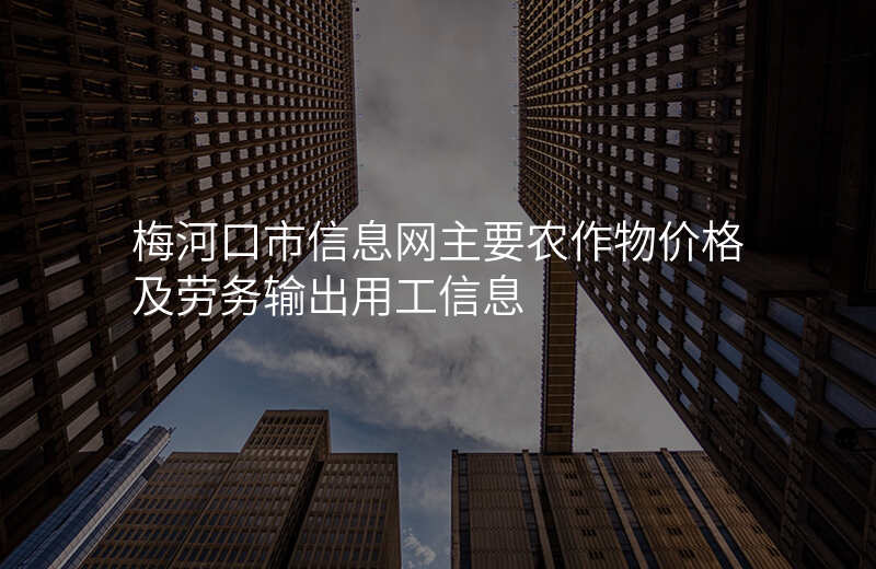 梅河口市信息网主要农作物价格及劳务输出用工信息