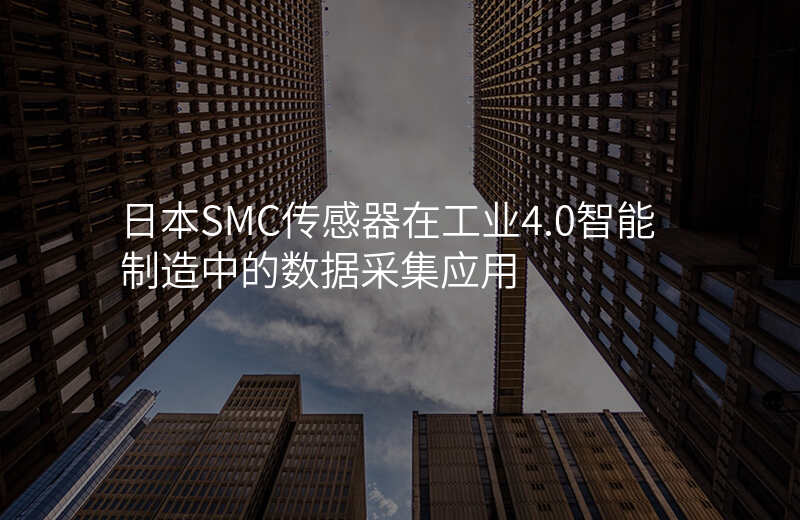日本SMC传感器在工业4.0智能制造中的数据采集应用