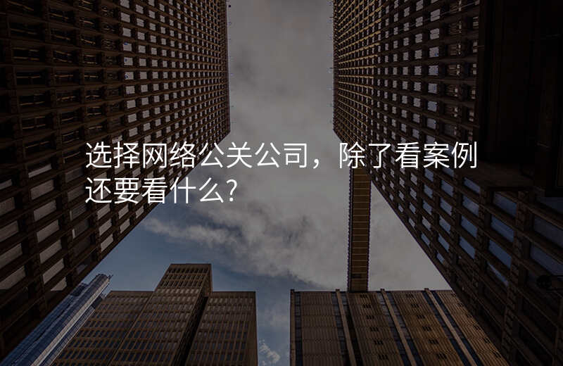 选择网络公关公司,除了看案例还要看什么?