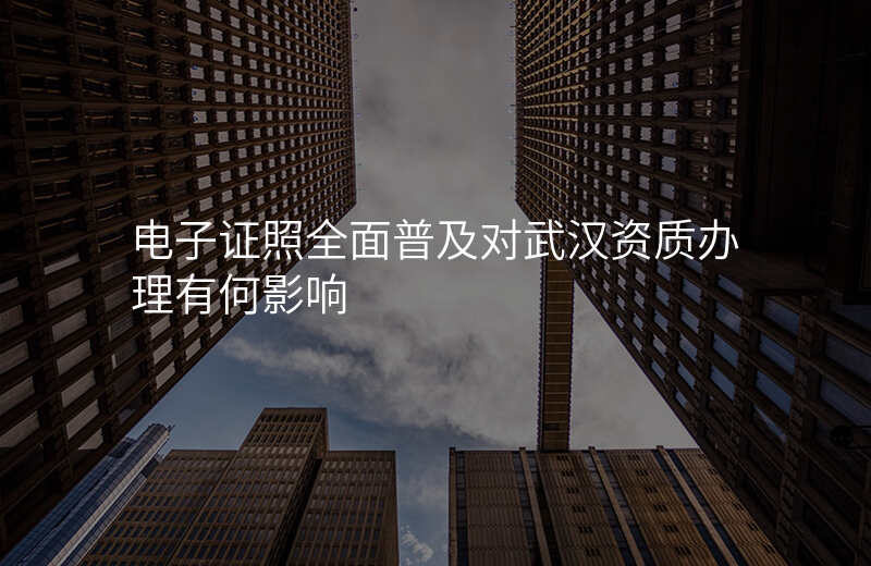 电子证照全面普及对武汉资质办理有何影响