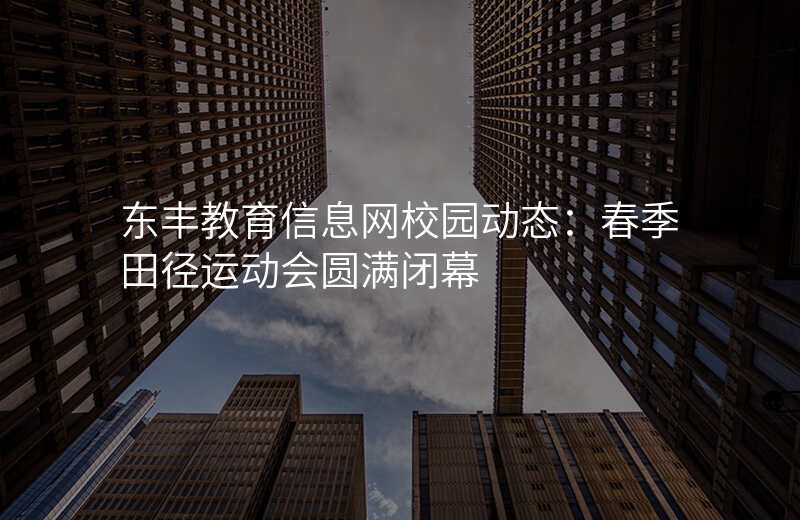 东丰教育信息网校园动态:春季田径运动会圆满闭幕