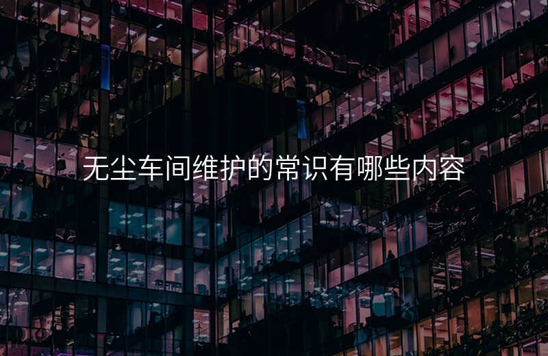 无尘车间维护的常识有哪些内容