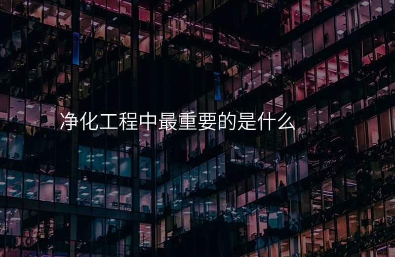 净化工程中最重要的是什么