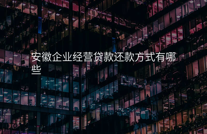 安徽企业经营贷款还款方式有哪些