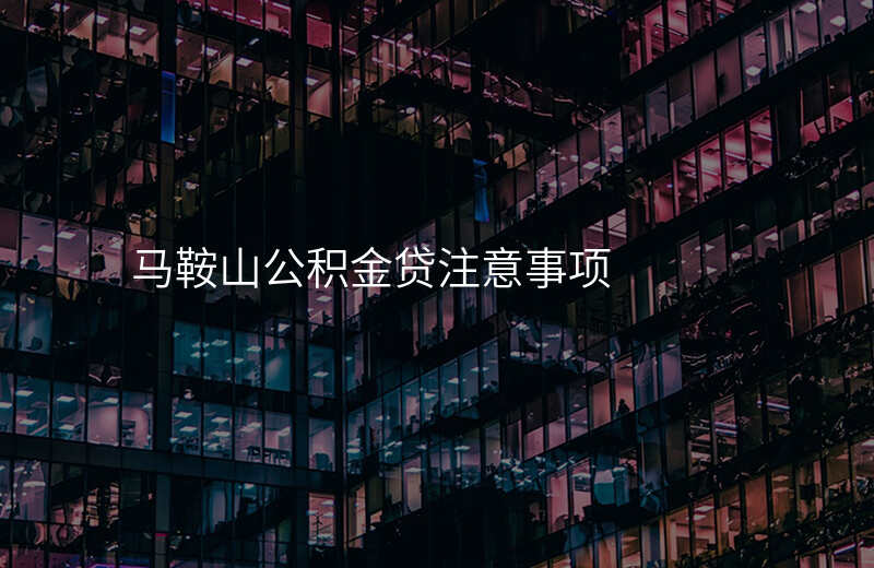 马鞍山公积金贷注意事项
