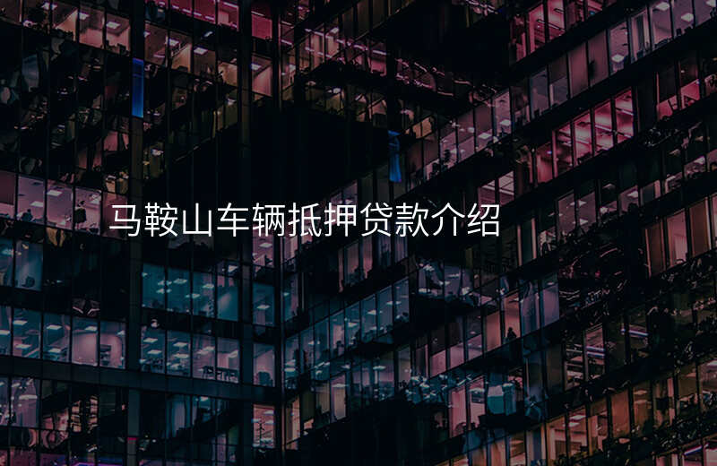 马鞍山车辆抵押贷款介绍