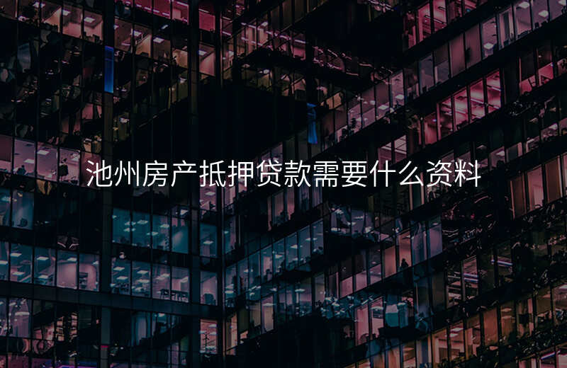 池州房产抵押贷款需要什么资料
