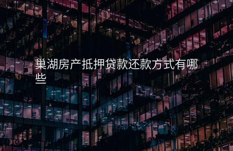 巢湖房产抵押贷款还款方式有哪些
