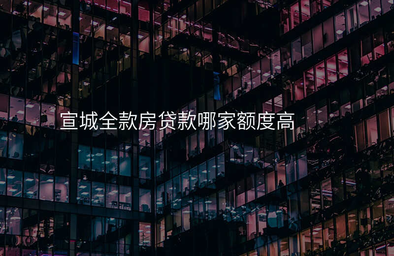 宣城全款房贷款哪家额度高