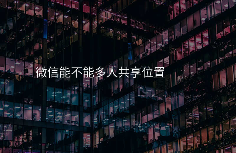 微信怎么多人共享位置 微信怎么多人共享位置