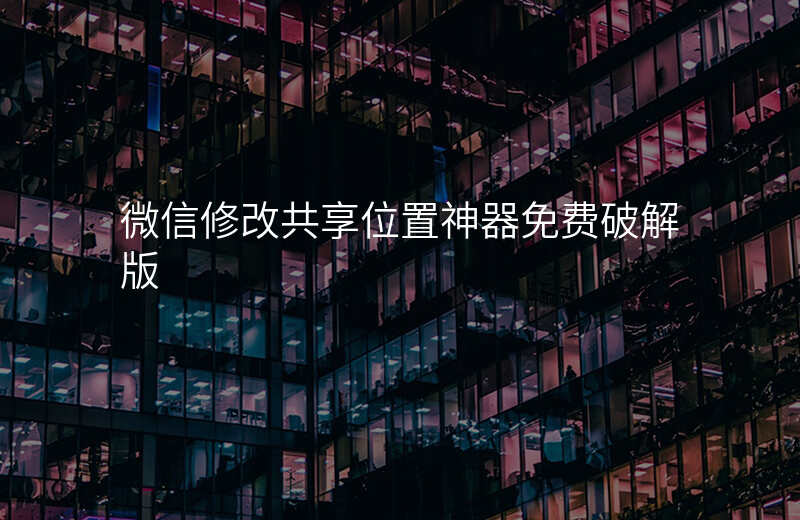 微信修改共享位置 微信修改共享位置