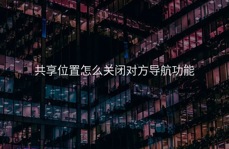 共享位置怎么关闭 共享位置怎么关闭