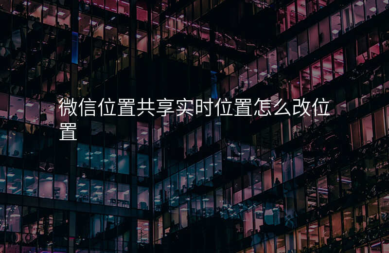 微信位置共享能__吗 微信位置共享能__吗