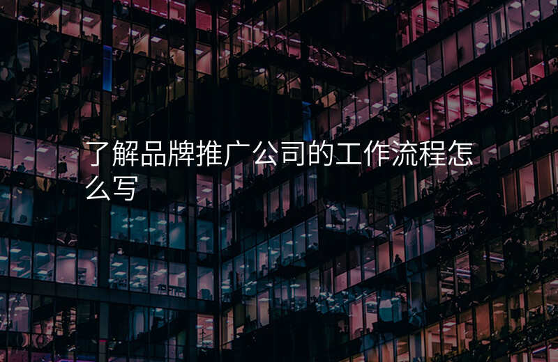 了解品牌推广公司的工作流程怎么写