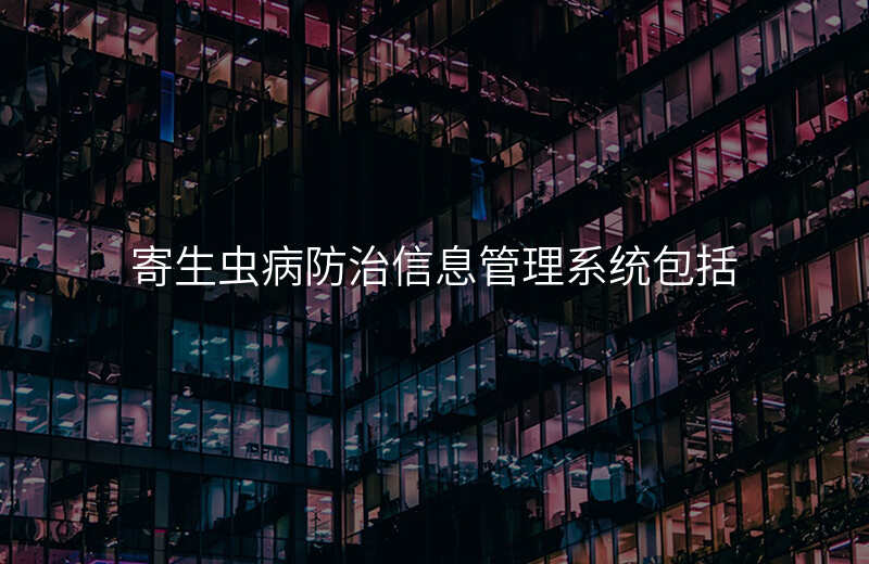 寄生虫病防治信息管理系统包括