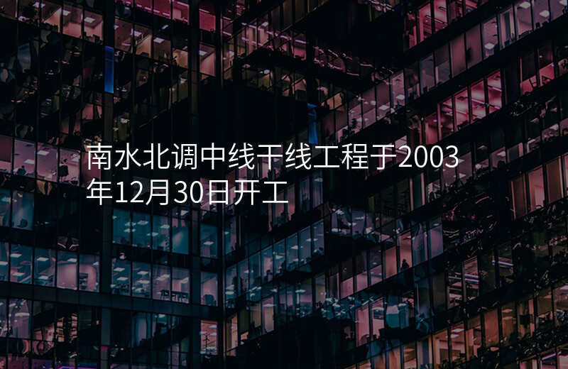 南水北调中线干线工程于2003年12月30日开工