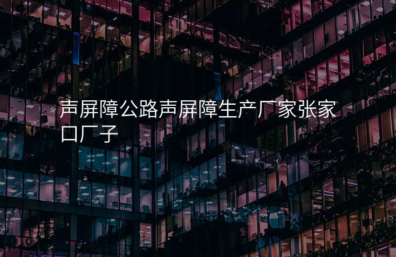 声屏障公路声屏障生产厂家张家口厂子