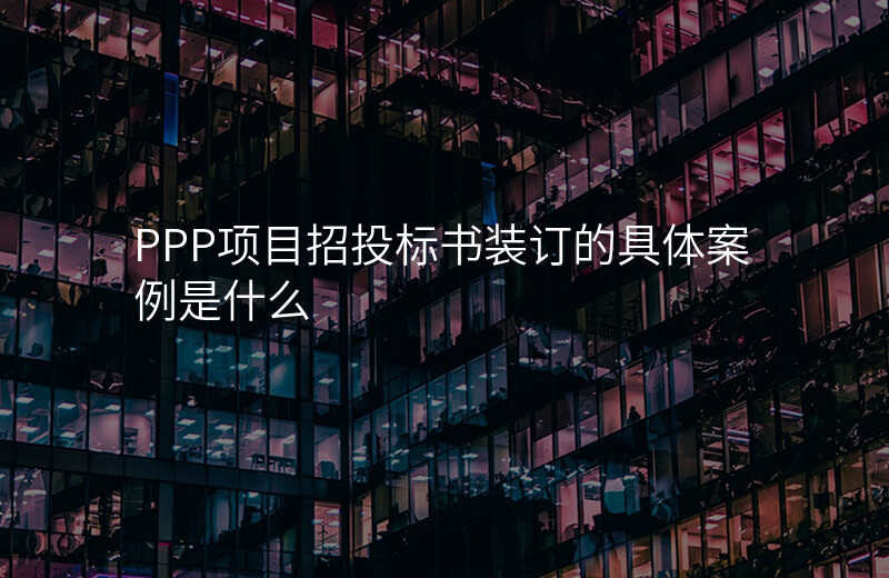 PPP项目招投标书装订的具体案例是什么