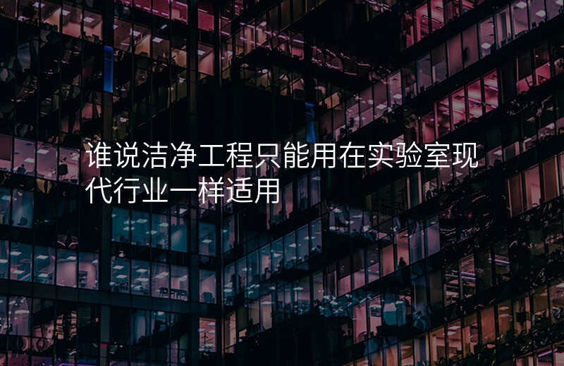 谁说洁净工程只能用在实验室现代行业一样适用 谁说洁净工程只能用在实验室现代行业一样适用