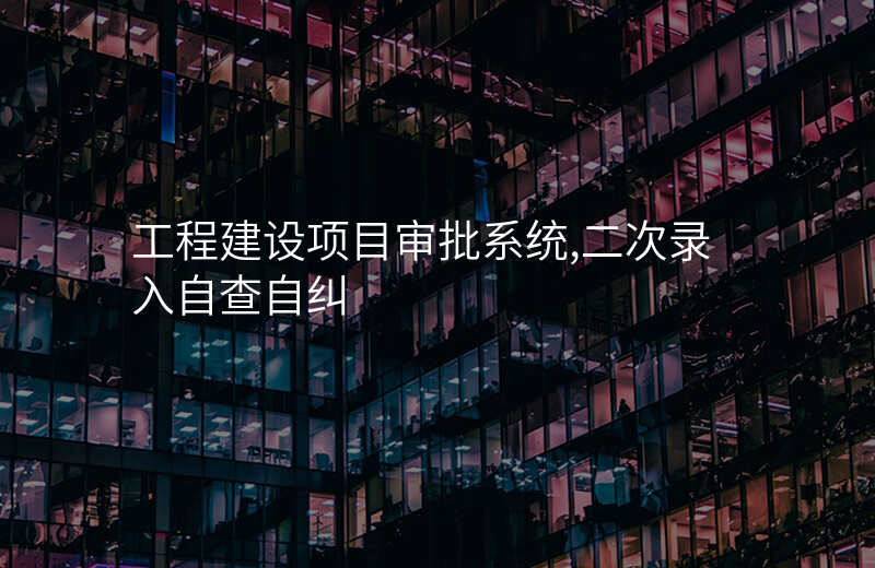 工程建设项目审批系统,二次录入自查自纠