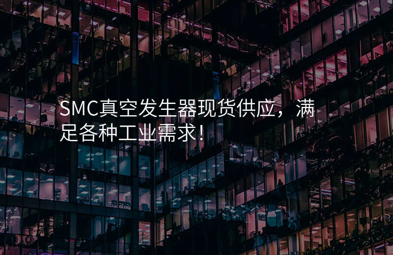 SMC真空发生器现货供应,满足各种工业需求!