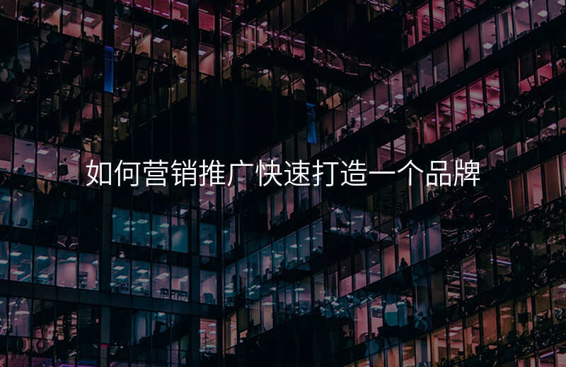 如何营销推广快速打造一个品牌