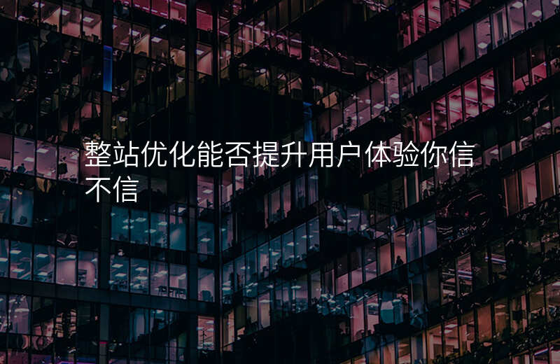 整站优化能否提升用户体验你信不信