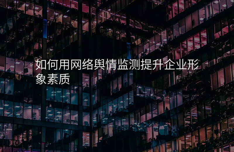 如何用网络舆情监测提升企业形象素质