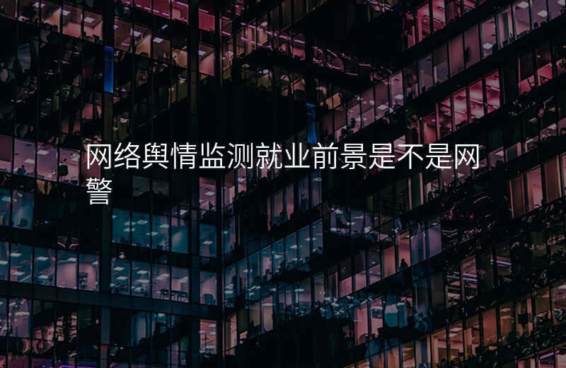 网络舆情监测就业前景是不是网警