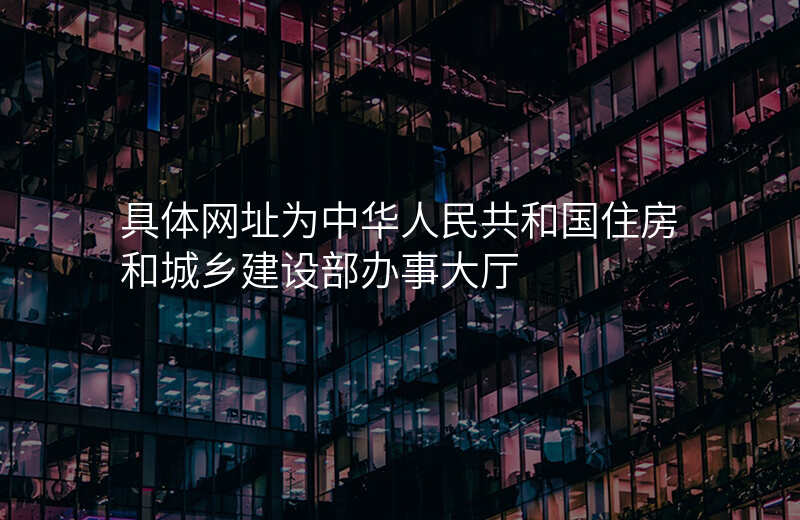 具体网址为中华人民共和国住房和城乡建设部办事大厅
