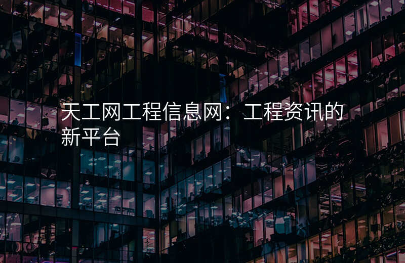 天工网工程信息网:工程资讯的新平台