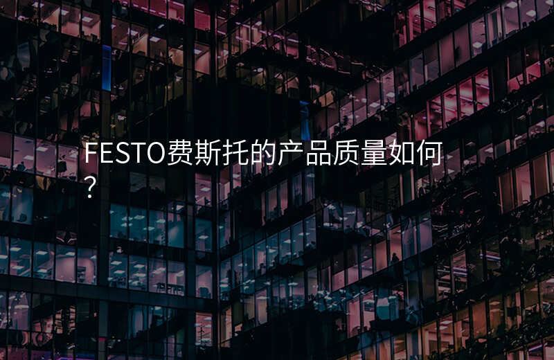 FESTO费斯托的产品质量如何?