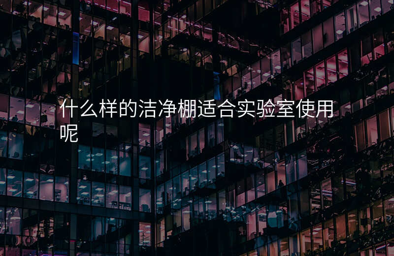 什么样的洁净棚适合实验室使用呢